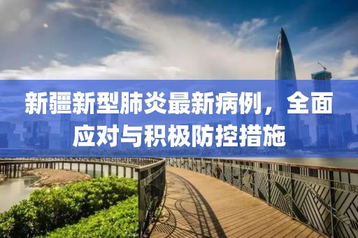 新疆新型肺炎最新病例，全面應(yīng)對與積極防控措施