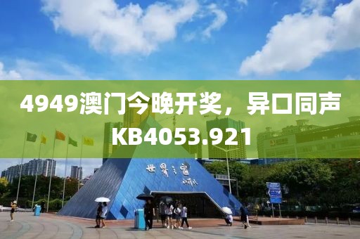 4949澳門今晚開(kāi)獎(jiǎng)，異口同聲KB4053.921