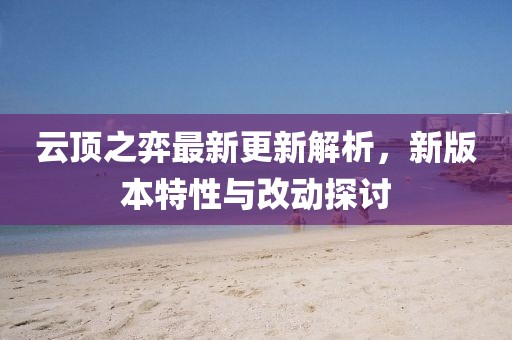 云頂之弈最新更新解析，新版本特性與改動探討