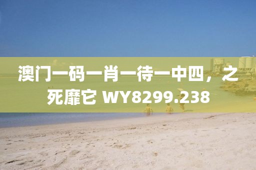 澳門一碼一肖一待一中四，之死靡它 WY8299.238