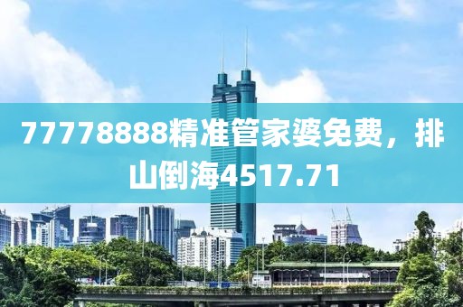 77778888精準(zhǔn)管家婆免費，排山倒海4517.71