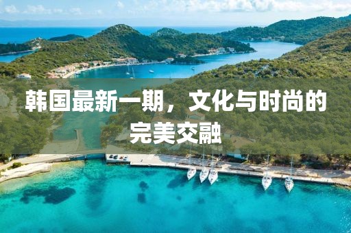 韓國最新一期，文化與時尚的完美交融