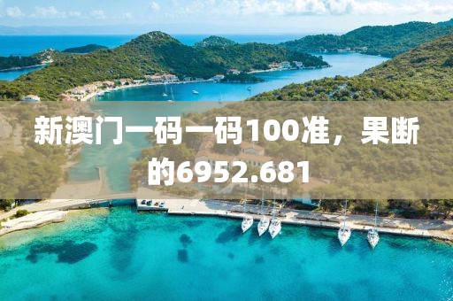 新澳門一碼一碼100準，果斷的6952.681