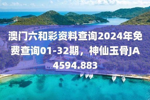 澳門(mén)六和彩資料查詢2024年免費(fèi)查詢01-32期，神仙玉骨JA4594.883