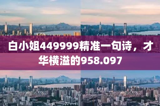 白小姐449999精準(zhǔn)一句詩(shī)，才華橫溢的958.097
