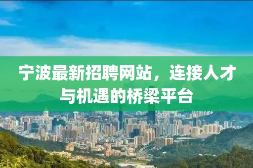 寧波最新招聘網(wǎng)站，連接人才與機遇的橋梁平臺