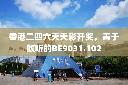 香港二四六天天彩開獎，善于傾聽的BE9031.102