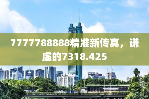 7777788888精準新傳真，謙虛的7318.425