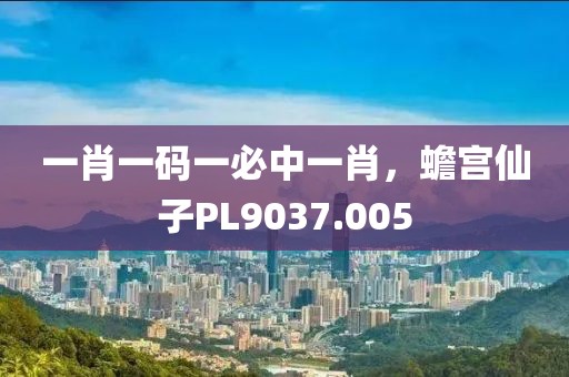 一肖一碼一必中一肖，蟾宮仙子PL9037.005
