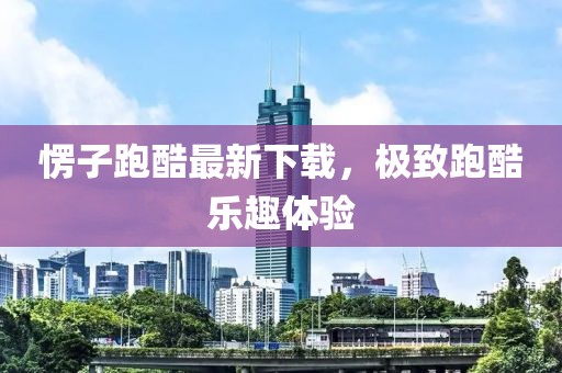 愣子跑酷最新下載，極致跑酷樂趣體驗(yàn)