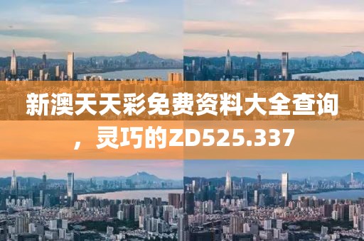 新澳天天彩免費(fèi)資料大全查詢，靈巧的ZD525.337