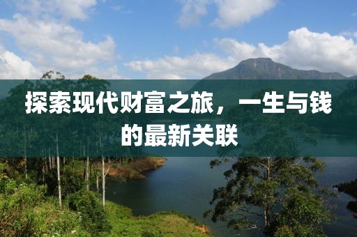 探索現(xiàn)代財富之旅，一生與錢的最新關(guān)聯(lián)