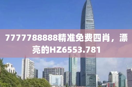 7777788888精準(zhǔn)免費(fèi)四肖，漂亮的HZ6553.781