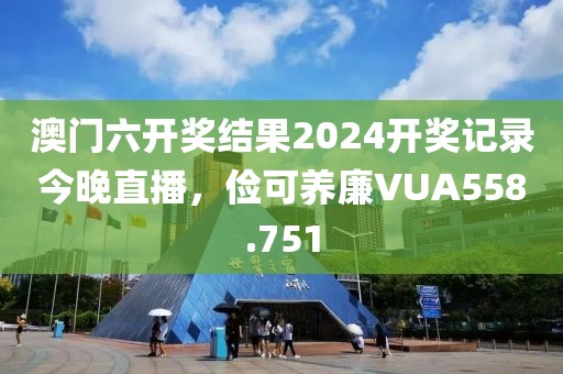 澳門六開獎(jiǎng)結(jié)果2024開獎(jiǎng)記錄今晚直播，儉可養(yǎng)廉VUA558.751