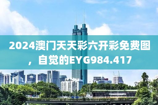 2024澳門天天彩六開彩免費圖，自覺的EYG984.417