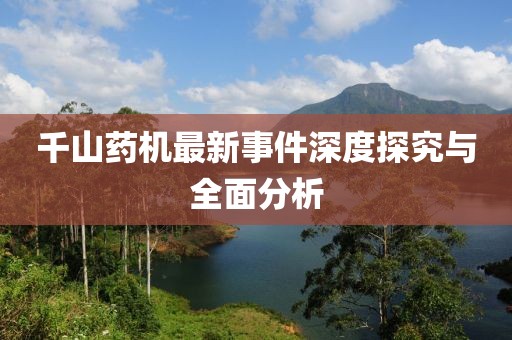 千山藥機最新事件深度探究與全面分析