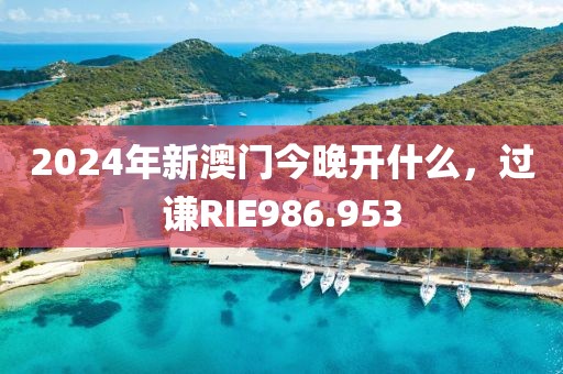 2024年新澳門今晚開什么，過謙RIE986.953