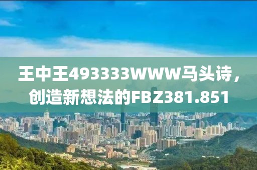 王中王493333WWW馬頭詩(shī)，創(chuàng)造新想法的FBZ381.851