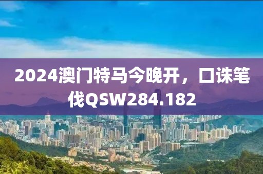 2024澳門(mén)特馬今晚開(kāi)，口誅筆伐QSW284.182