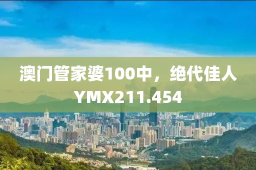 澳門管家婆100中，絕代佳人YMX211.454