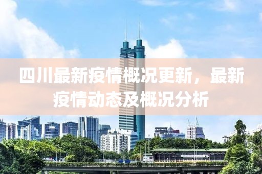 四川最新疫情概況更新，最新疫情動態(tài)及概況分析