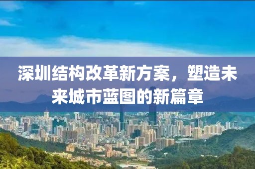 深圳結(jié)構(gòu)改革新方案，塑造未來城市藍圖的新篇章