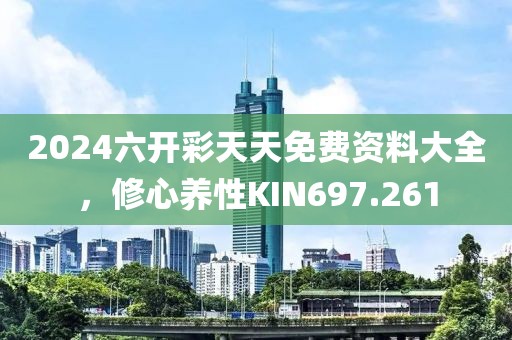 2024六開彩天天免費資料大全，修心養(yǎng)性KIN697.261
