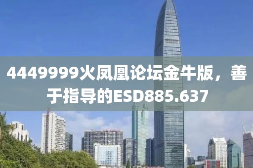 4449999火鳳凰論壇金牛版，善于指導(dǎo)的ESD885.637