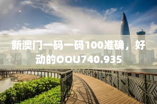 新澳門(mén)一碼一碼100準(zhǔn)確，好動(dòng)的OOU740.935