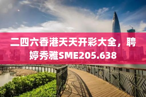 二四六香港天天開(kāi)彩大全，聘婷秀雅SME205.638