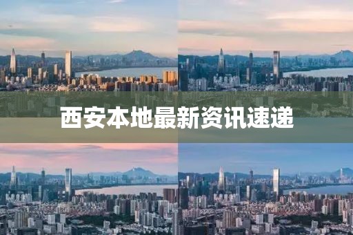 西安本地最新資訊速遞