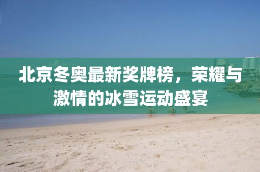 北京冬奧最新獎(jiǎng)牌榜，榮耀與激情的冰雪運(yùn)動(dòng)盛宴