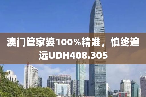 澳門管家婆100%精準，慎終追遠UDH408.305