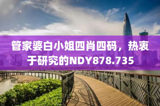 管家婆白小姐四肖四碼，熱衷于研究的NDY878.735
