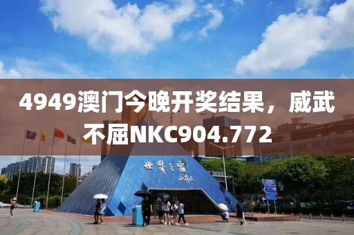 4949澳門今晚開獎結(jié)果，威武不屈NKC904.772