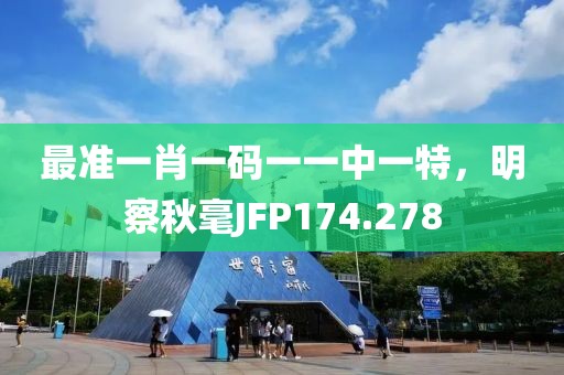 最準(zhǔn)一肖一碼一一中一特，明察秋毫JFP174.278