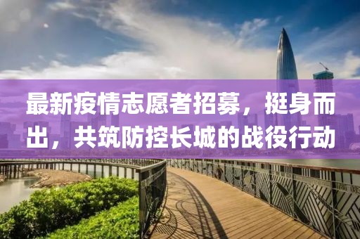 最新疫情志愿者招募，挺身而出，共筑防控長城的戰(zhàn)役行動