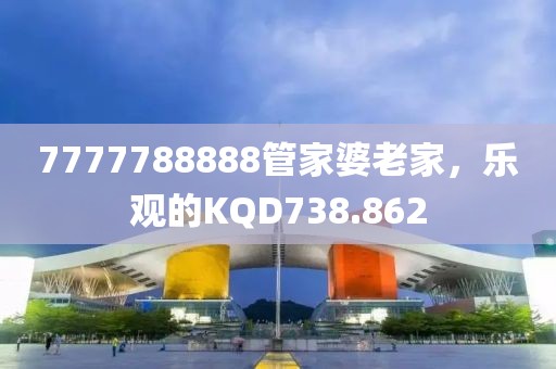 7777788888管家婆老家，樂觀的KQD738.862