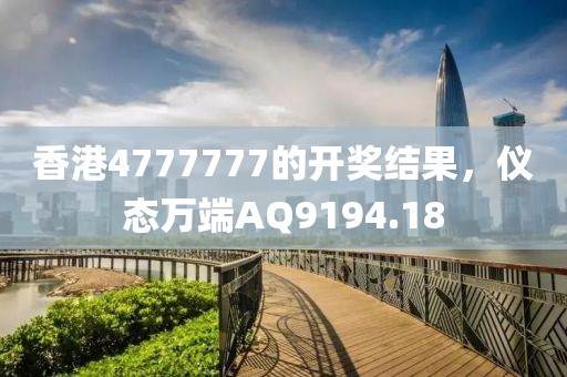 香港4777777的開獎結(jié)果，儀態(tài)萬端AQ9194.18
