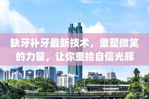 缺牙補牙最新技術，重塑微笑的力量，讓你重拾自信光輝