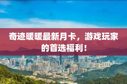 奇跡暖暖最新月卡，游戲玩家的首選福利！