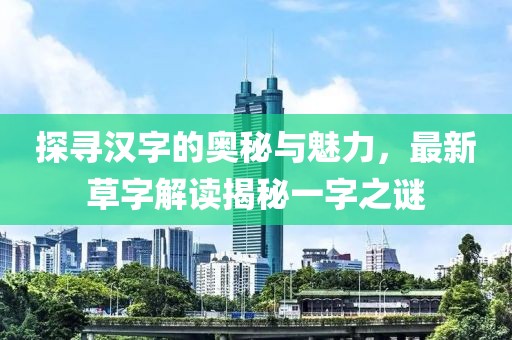 探尋漢字的奧秘與魅力，最新草字解讀揭秘一字之謎