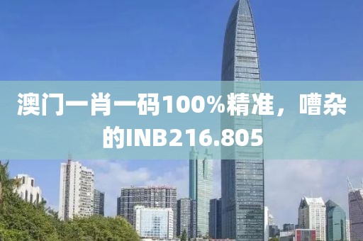 澳門一肖一碼100%精準(zhǔn)，嘈雜的INB216.805