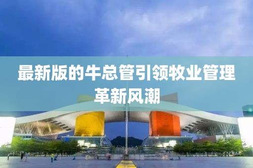最新版的?？偣芤I牧業(yè)管理革新風潮