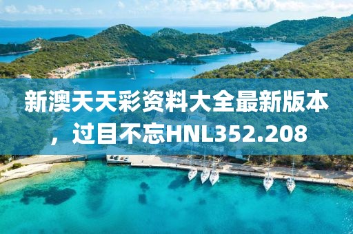 新澳天天彩資料大全最新版本，過目不忘HNL352.208