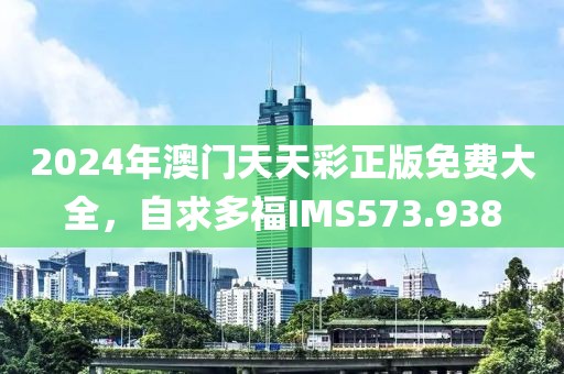 2024年澳門天天彩正版免費(fèi)大全，自求多福IMS573.938