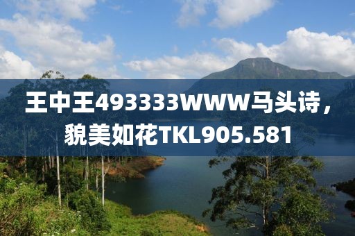 王中王493333WWW馬頭詩，貌美如花TKL905.581