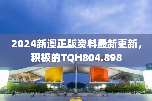 2024新澳正版資料最新更新，積極的TQH804.898