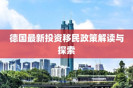 德國最新投資移民政策解讀與探索