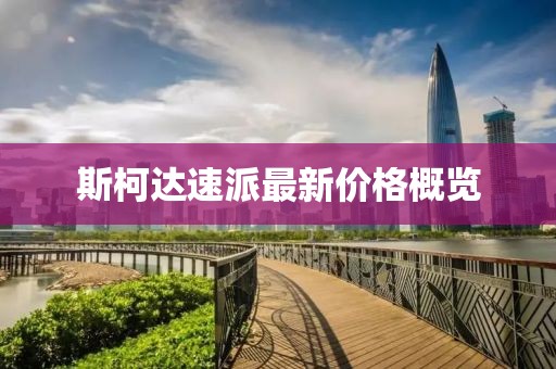 斯柯達速派最新價格概覽